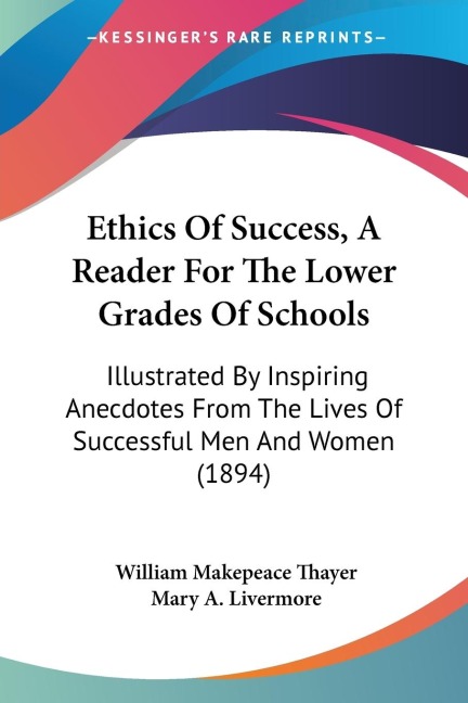 Ethics Of Success, A Reader For The Lower Grades Of Schools: Illustrated By Inspiring Anecdotes From The Lives Of Successful Men And Women (1894)