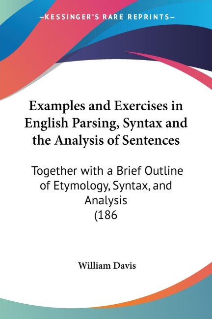 Examples and Exercises in English Parsing, Syntax and the Analysis of Sentences: Together with a Brief Outline of Etymology, Syntax, and Analysis (186