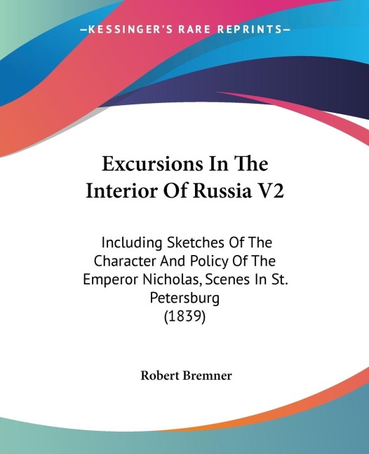Excursions In The Interior Of Russia V2: Including Sketches Of The Character And Policy Of The Emperor Nicholas, Scenes In St. Petersburg (1839)
