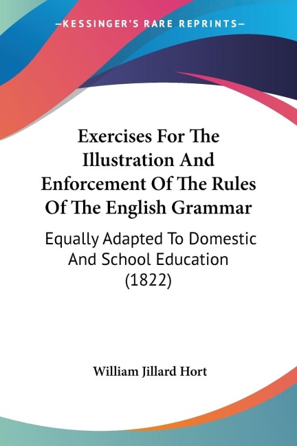 Exercises For The Illustration And Enforcement Of The Rules Of The English Grammar: Equally Adapted To Domestic And School Education (1822)