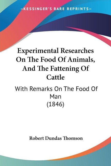 Experimental Researches On The Food Of Animals, And The Fattening Of Cattle: With Remarks On The Food Of Man (1846)