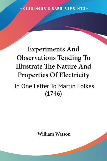 Experiments And Observations Tending To Illustrate The Nature And Properties Of Electricity: In One Letter To Martin Folkes (1746)