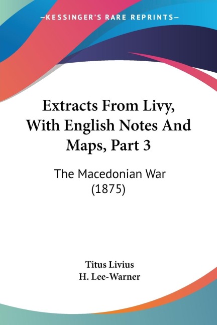 Extracts From Livy, With English Notes And Maps, Part 3: The Macedonian War (1875)