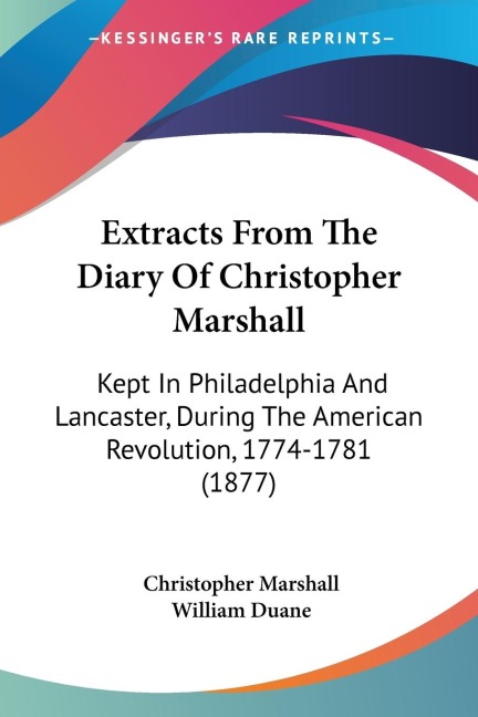 Extracts From The Diary Of Christopher Marshall: Kept In Philadelphia And Lancaster, During The American Revolution, 1774-1781 (1877)