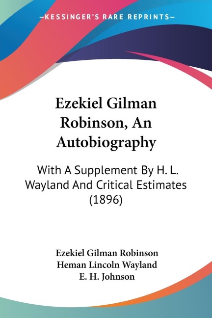 Ezekiel Gilman Robinson, An Autobiography: With A Supplement By H. L. Wayland And Critical Estimates (1896)