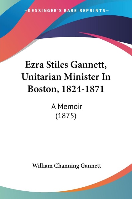 Ezra Stiles Gannett, Unitarian Minister In Boston, 1824-1871: A Memoir (1875)