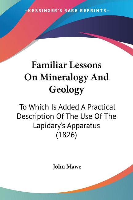 Familiar Lessons On Mineralogy And Geology: To Which Is Added A Practical Description Of The Use Of The Lapidarys Apparatus (1826)