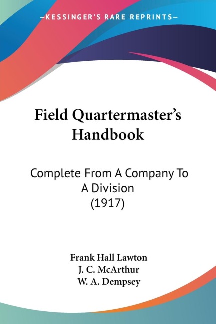 Field Quartermasters Handbook: Complete From A Company To A Division (1917)