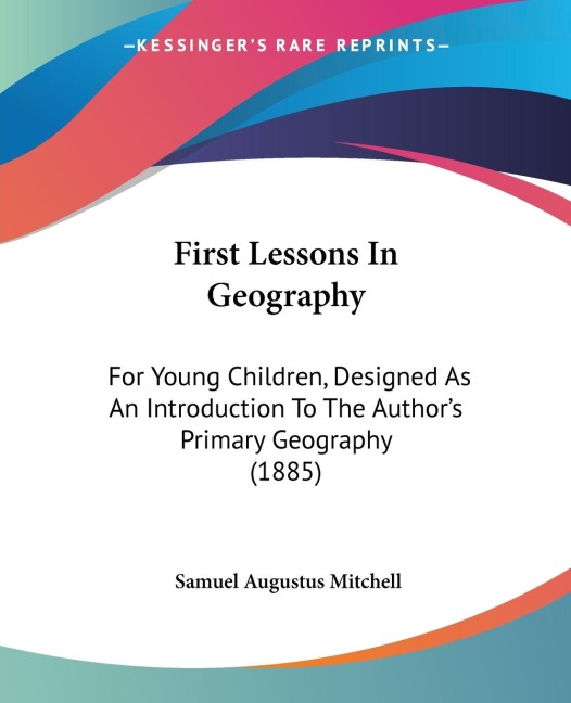First Lessons In Geography: For Young Children, Designed As An Introduction To The Authors Primary Geography (1885)