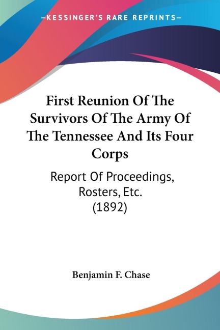 First Reunion Of The Survivors Of The Army Of The Tennessee And Its Four Corps: Report Of Proceedings, Rosters, Etc. (1892)