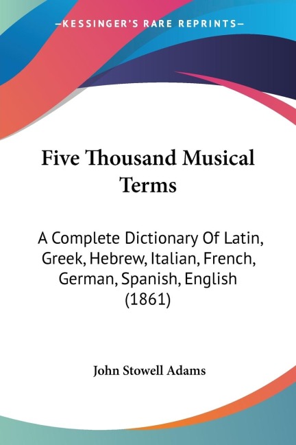 Five Thousand Musical Terms: A Complete Dictionary Of Latin, Greek, Hebrew, Italian, French, German, Spanish, English (1861)
