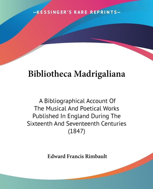 Bibliotheca Madrigaliana: A Bibliographical Account Of The Musical And Poetical Works Published In England During The Sixteenth And Seventeenth Centuries (1847)