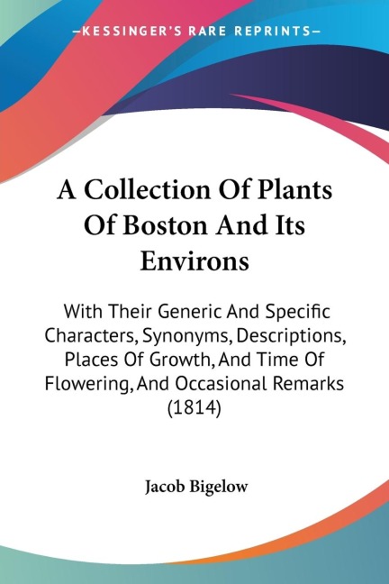 A Collection Of Plants Of Boston And Its Environs: With Their Generic And Specific Characters, Synonyms, Descriptions, Places Of Growth, And Time Of Flowering, And Occasional Remarks (1814)