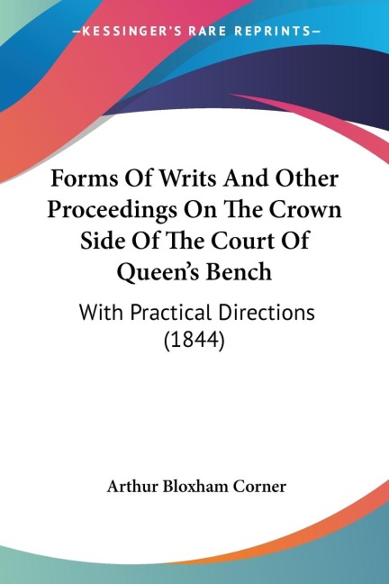 Forms Of Writs And Other Proceedings On The Crown Side Of The Court Of Queens Bench: With Practical Directions (1844)