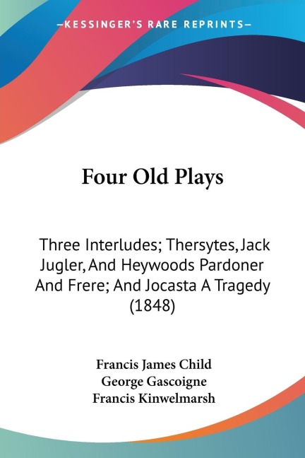Four Old Plays: Three Interludes; Thersytes, Jack Jugler, And Heywoods Pardoner And Frere; And Jocasta A Tragedy (1848)