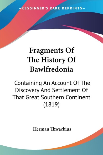 Fragments Of The History Of Bawlfredonia: Containing An Account Of The Discovery And Settlement Of That Great Southern Continent (1819)