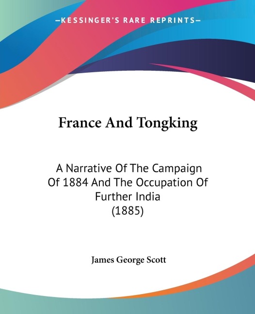 France And Tongking: A Narrative Of The Campaign Of 1884 And The Occupation Of Further India (1885)