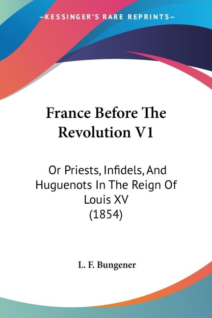 France Before The Revolution V1: Or Priests, Infidels, And Huguenots In The Reign Of Louis XV (1854)