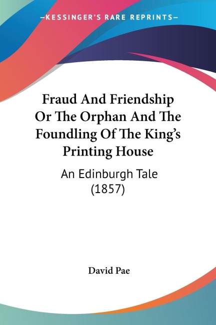 Fraud And Friendship Or The Orphan And The Foundling Of The Kings Printing House: An Edinburgh Tale (1857)