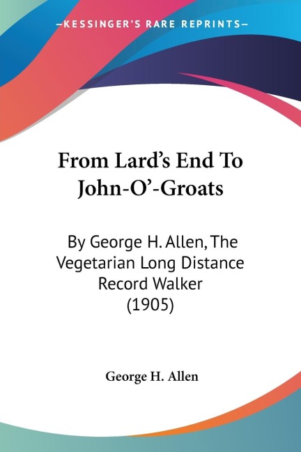 From Lards End To John-O-Groats: By George H. Allen, The Vegetarian Long Distance Record Walker (1905)