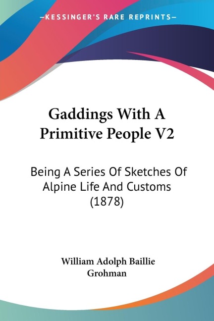 Gaddings With A Primitive People V2: Being A Series Of Sketches Of Alpine Life And Customs (1878)