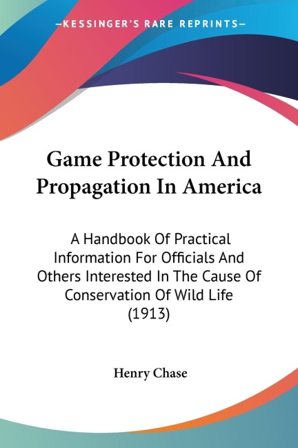 Game Protection And Propagation In America: A Handbook Of Practical Information For Officials And Others Interested In The Cause Of Conservation Of Wild Life (1913)