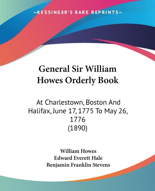 General Sir William Howes Orderly Book: At Charlestown, Boston And Halifax, June 17, 1775 To May 26, 1776 (1890)