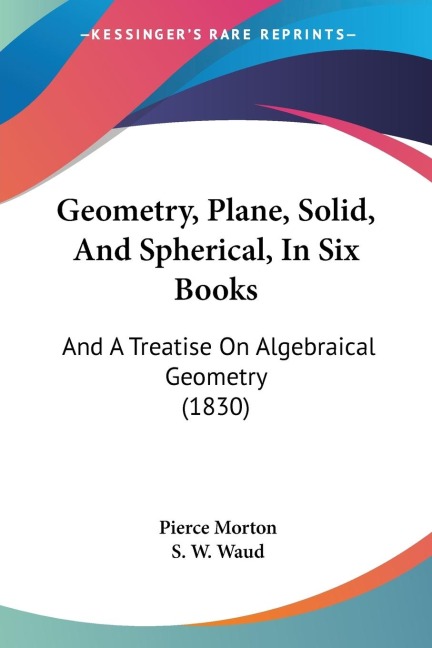 Geometry, Plane, Solid, And Spherical, In Six Books: And A Treatise On Algebraical Geometry (1830)