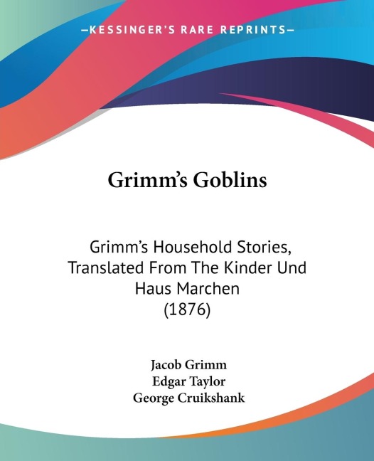 Grimms Goblins: Grimms Household Stories, Translated From The Kinder Und Haus Marchen (1876)