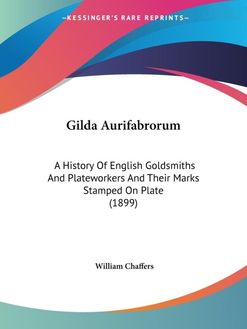 Gilda Aurifabrorum: A History Of English Goldsmiths And Plateworkers And Their Marks Stamped On Plate (1899)