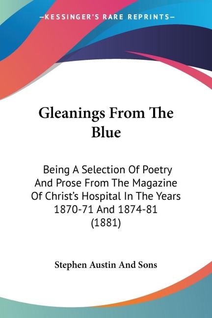 Gleanings From The Blue: Being A Selection Of Poetry And Prose From The Magazine Of Christs Hospital In The Years 1870-71 And 1874-81 (1881)