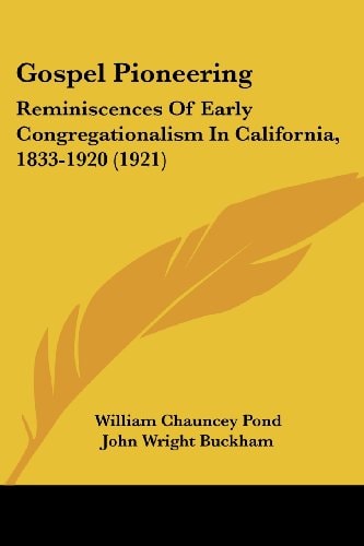 Gospel Pioneering Reminiscences Of Early Congregationalism In California, 1833-1920 (1921)