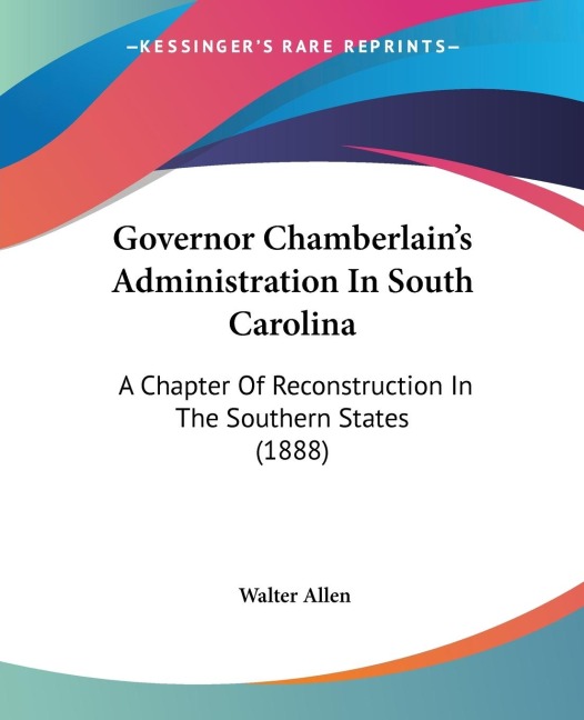 Governor Chamberlains Administration In South Carolina: A Chapter Of Reconstruction In The Southern States (1888)