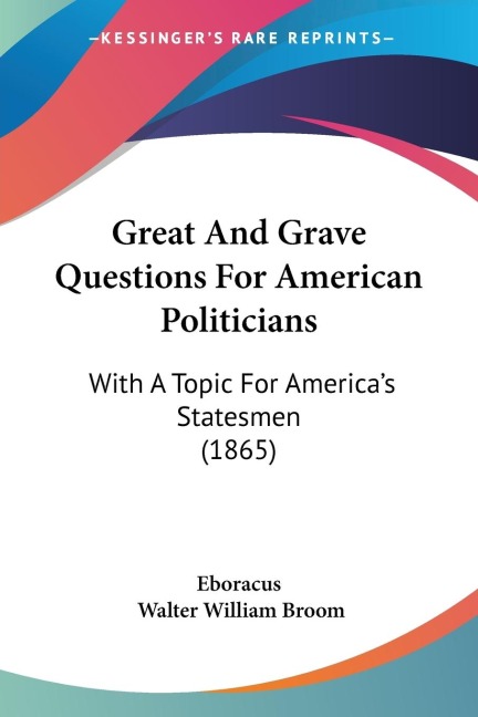 Great And Grave Questions For American Politicians: With A Topic For Americas Statesmen (1865)