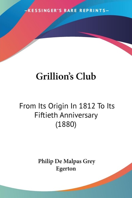 Grillions Club: From Its Origin In 1812 To Its Fiftieth Anniversary (1880)