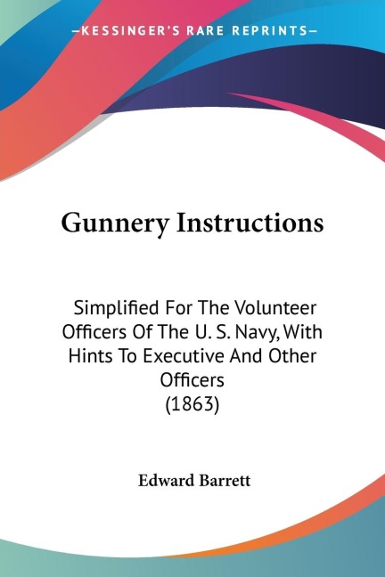Gunnery Instructions: Simplified For The Volunteer Officers Of The U. S. Navy, With Hints To Executive And Other Officers (1863)