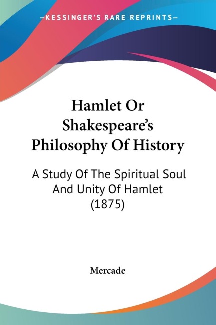 Hamlet Or Shakespeares Philosophy Of History: A Study Of The Spiritual Soul And Unity Of Hamlet (1875)