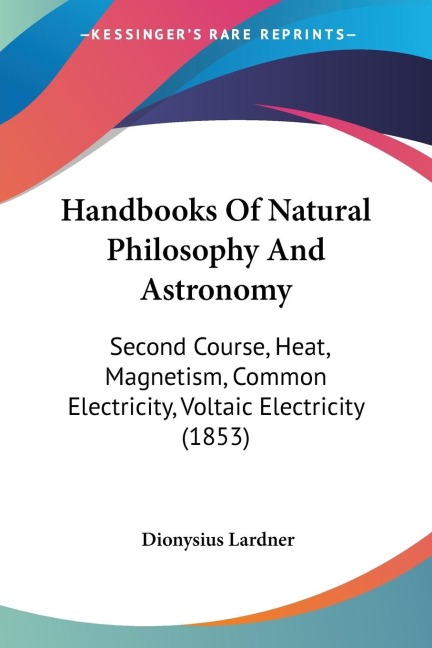 Handbooks Of Natural Philosophy And Astronomy: Second Course, Heat, Magnetism, Common Electricity, Voltaic Electricity (1853)
