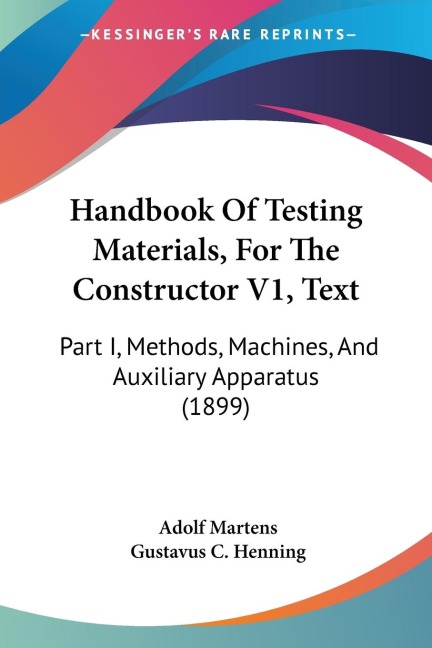 Handbook Of Testing Materials, For The Constructor V1, Text: Part I, Methods, Machines, And Auxiliary Apparatus (1899)