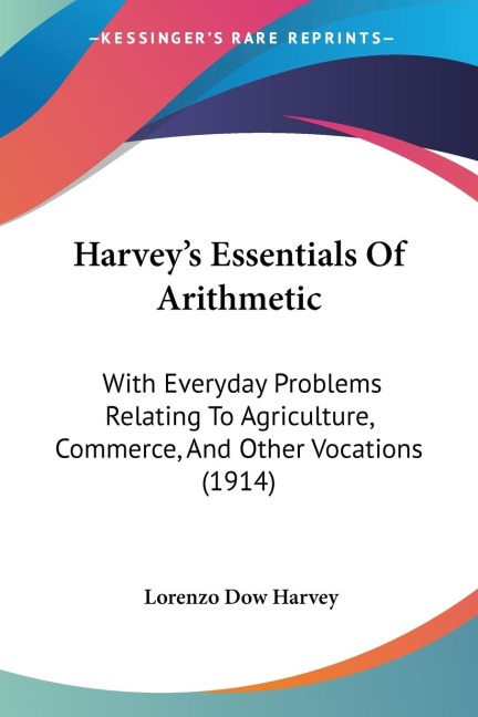 Harveys Essentials Of Arithmetic: With Everyday Problems Relating To Agriculture, Commerce, And Other Vocations (1914)