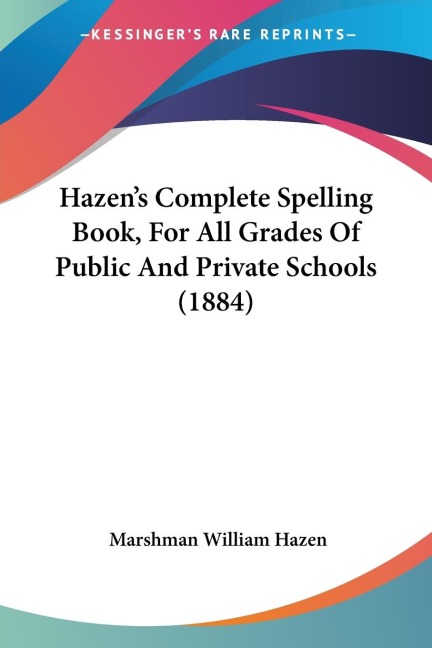 Hazens Complete Spelling Book, For All Grades Of Public And Private Schools (1884)
