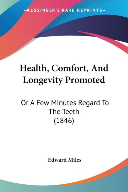 Health, Comfort, And Longevity Promoted: Or A Few Minutes Regard To The Teeth (1846)
