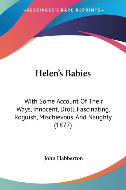 Helens Babies: With Some Account Of Their Ways, Innocent, Droll, Fascinating, Roguish, Mischievous, And Naughty (1877)