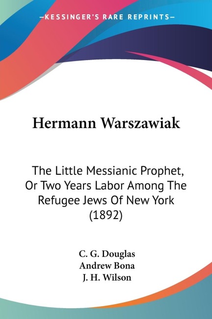Hermann Warszawiak: The Little Messianic Prophet, Or Two Years Labor Among The Refugee Jews Of New York (1892)