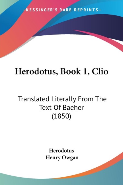 Herodotus, Book 1, Clio: Translated Literally From The Text Of Baeher (1850)