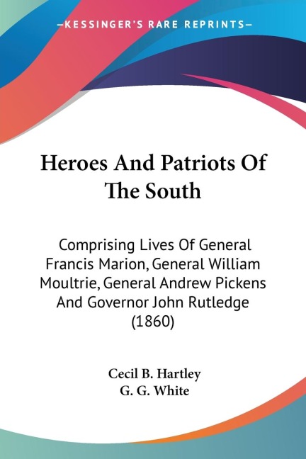 Heroes And Patriots Of The South: Comprising Lives Of General Francis Marion, General William Moultrie, General Andrew Pickens And Governor John Rutledge (1860)