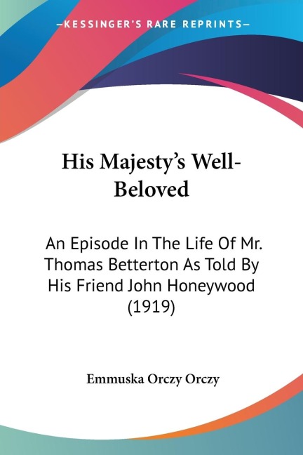 His Majestys Well-Beloved: An Episode In The Life Of Mr. Thomas Betterton As Told By His Friend John Honeywood (1919)