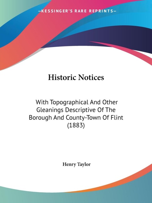 Historic Notices: With Topographical And Other Gleanings Descriptive Of The Borough And County-Town Of Flint (1883)