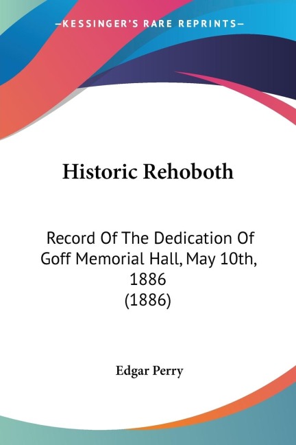Historic Rehoboth: Record Of The Dedication Of Goff Memorial Hall, May 10th, 1886 (1886)