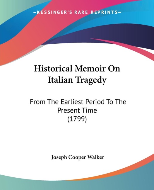 Historical Memoir On Italian Tragedy: From The Earliest Period To The Present Time (1799)